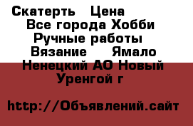 Скатерть › Цена ­ 5 200 - Все города Хобби. Ручные работы » Вязание   . Ямало-Ненецкий АО,Новый Уренгой г.